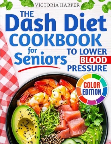 The DASH Diet Cookbook for Seniors to Lower Blood Pressure: A Low Sodium Cookbook for Heart Health with Simple, Tasty, Heart-Healthy Recipes to Maintain Your Vitality and Stay Independent as You Age