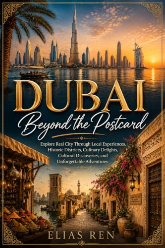 Dubai Beyond the Postcard: Explore Real City Through Local Experiences, Historic Districts, Culinary Delights, Cultural Discoveries, and Unforgettable Adventures