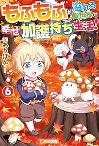 もふもふが溢れる異世界で幸せ加護持ち生活！６ (アルファポリス)