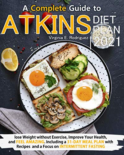 Atkins Diet Plan 2021: A Complete Guide to Lose Weight without Exercise, Improve Your Health, and Feel Amazing. Including a 31-Day Meal Plan with Recipes and a Focus on Intermittent Fasting
