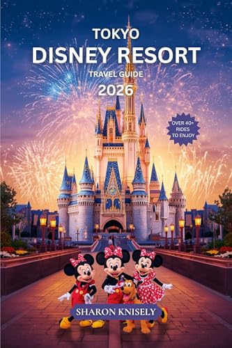 Tokyo Disney Resort Travel Guide 2026: Your Complete Guide to Tokyo Disneyland & DisneySea, with Park Maps, Smart Strategies, Hotels, Dining, and Insider Tips