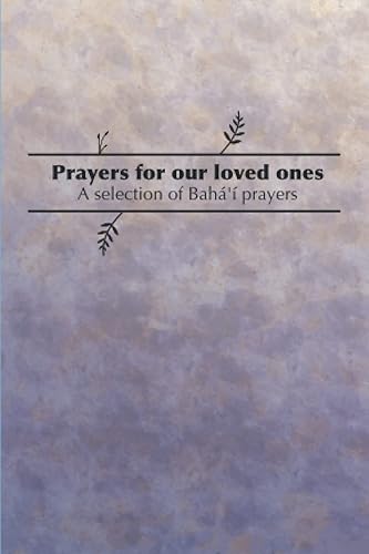 Prayers for our loved ones: A selection of Baha'i Prayers