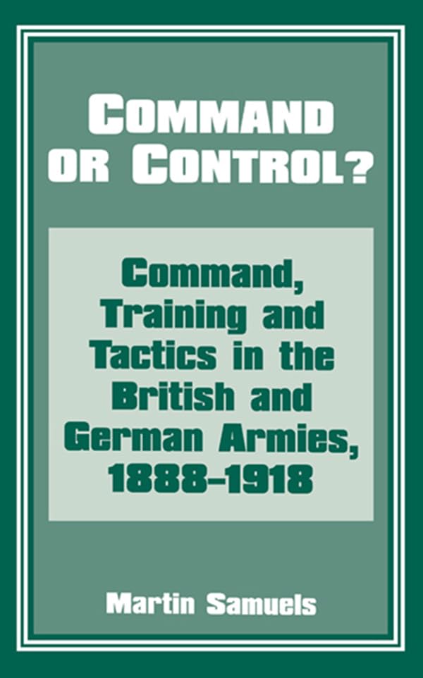Command or Control?: Command, Training and Tactics in the British and German Armies, 1888-1918      1st Edition, Kindle Edition