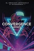 Convergence 2045 : IA, Cr?ativit? Artificielle et Effondrement ? 1694081745 Book Cover