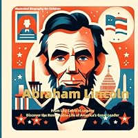 Illustrated Biography for Children: Abraham Lincoln: From Log Cabin to Legacy: Discover the Remarkable Life of America's Great Leader (Illustrated Biographies for Children) B0CWH9K3B9 Book Cover