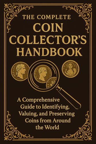 The Complete Coin Collector's Handbook: A Comprehensive Guide to Identifying, Valuing, and Preserving Coins from Around the World