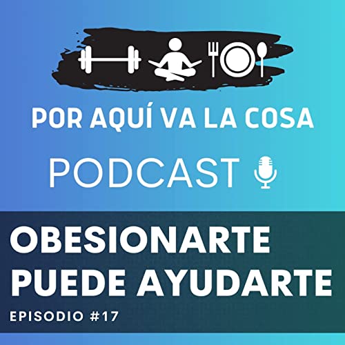 #17 Obsesionarte puede ayudarte