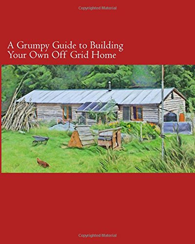 A Grumpy Guide To Building Your Own Off Grid Home