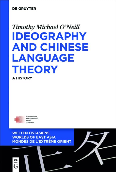 Ideography and Chinese Language Theory: A History (Welten Ostasiens / Worlds of East Asia / Mondes de l’Extrême Orient Book 26)