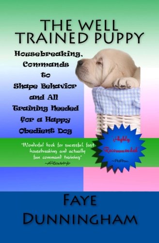 The Well Trained Puppy: Housebreaking, Commands to Shape Behavior and All Training Needed for a Happy, Obedient Dog