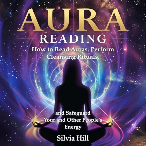 Aura Reading: How to Read Auras, Perform Cleansing Rituals, and Safeguard Your and Other People&amp;rsquo;s Energy by Silvia Hill episode artwork