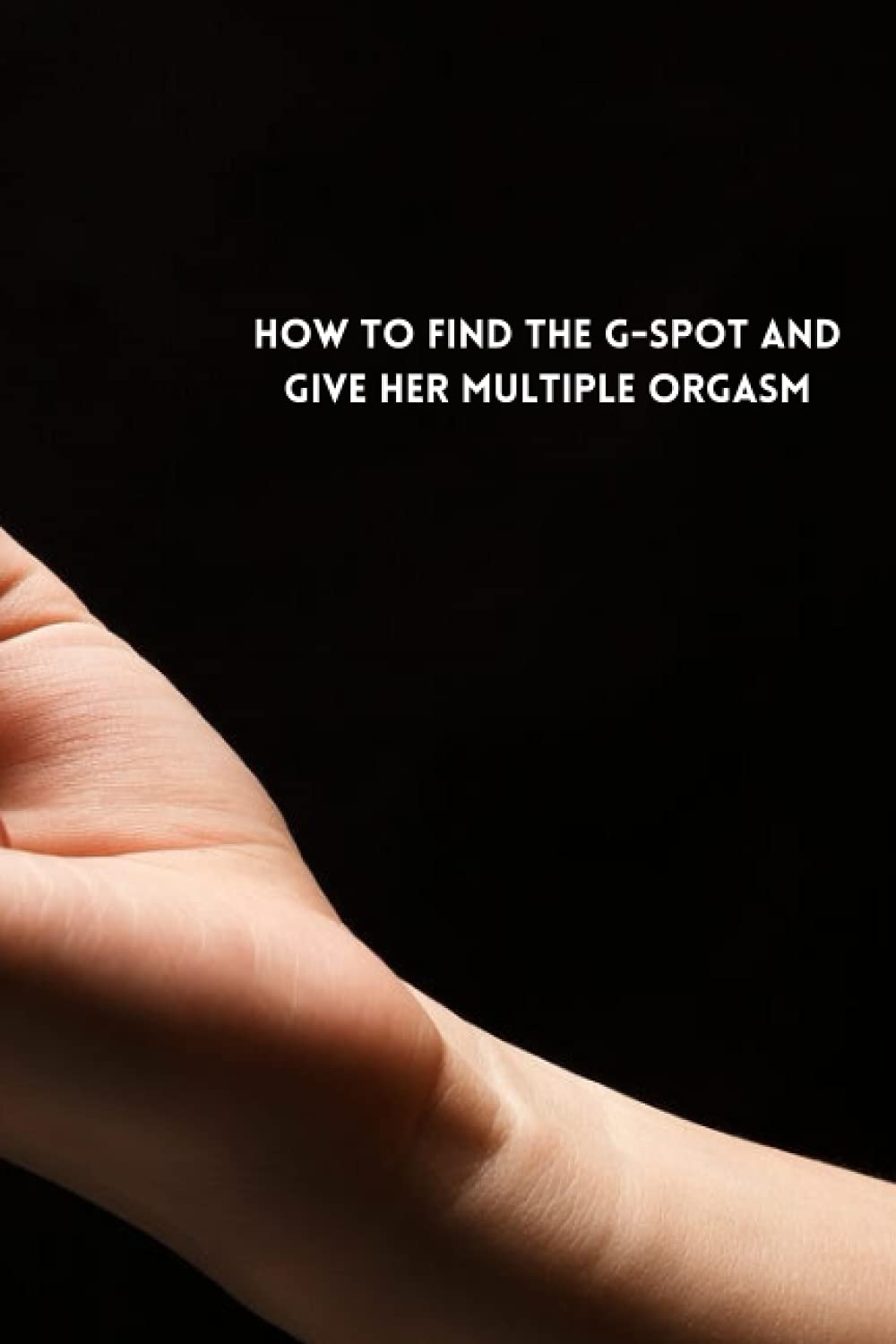 HOW TO FIND THE G-SPOT AND GIVE HER MULTIPLE ORGASM