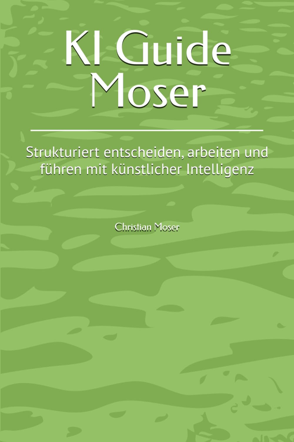 KI Guide Moser: Strukturiert entscheiden, arbeiten und führen mit künstlicher Intelligenz