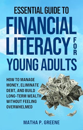Essential Guide to Financial Literacy for Young Adults: How to Manage Money, Eliminate Debt, and Build Long-Term Wealth Without Feeling Overwhelmed