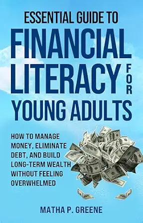 Essential Guide to Financial Literacy for Young Adults: How to Manage Money, Eliminate Debt, and Build Long-Term Wealth