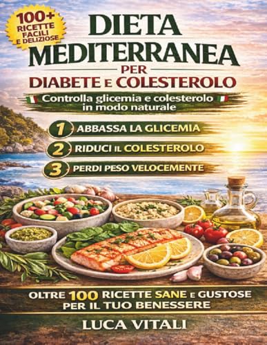 Dieta Mediterranea per Diabete e Colesterolo: 100 Ricette Facili e Gustose per Controllare la Glicemia, Ridurre il Colesterolo e Mangiare Bene Ogni Giorno