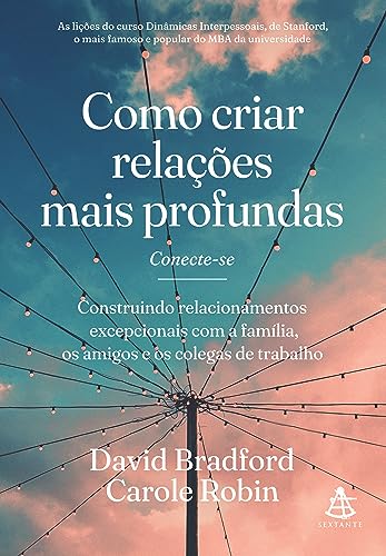 Como criar relações mais profundas: Construindo relacionamentos excepcionais com a família, os amigos e os colegas de trabalho