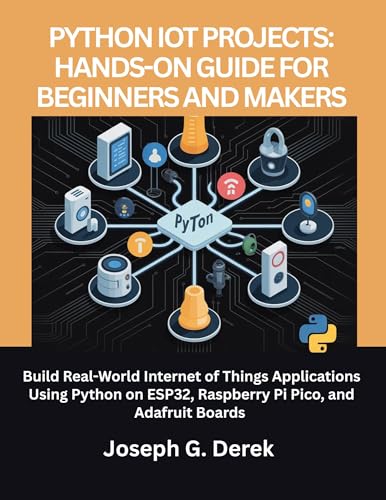 Python IoT Projects: Hands-On Guide for Beginners and Makers : Build Real-World Internet of Things Applications Using Python on ESP32, Raspberry Pi Pico, ... learn python programming language Book 10)