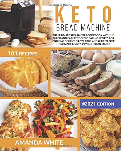 Keto Bread Machine: The Ultimate Step-by-Step Cookbook with 101 Quick and Easy Ketogenic Baking Recipes for Cooking Delicious Low-Carb and Gluten-Free ... in Your Bread Maker (Ketogenic Cookcbooks)
