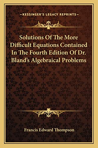Solutions Of The More Difficult Equations Contained In The Fourth Edition Of Dr. Bland's Algebraical Problems