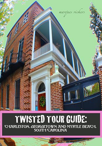 Twisted Tour Guide: Charleston, Georgetown and Myrtle Beach, SOUTH CAROLINA: Shocking History, Discoveries and Scandals (Twisted Tour Guides Series)