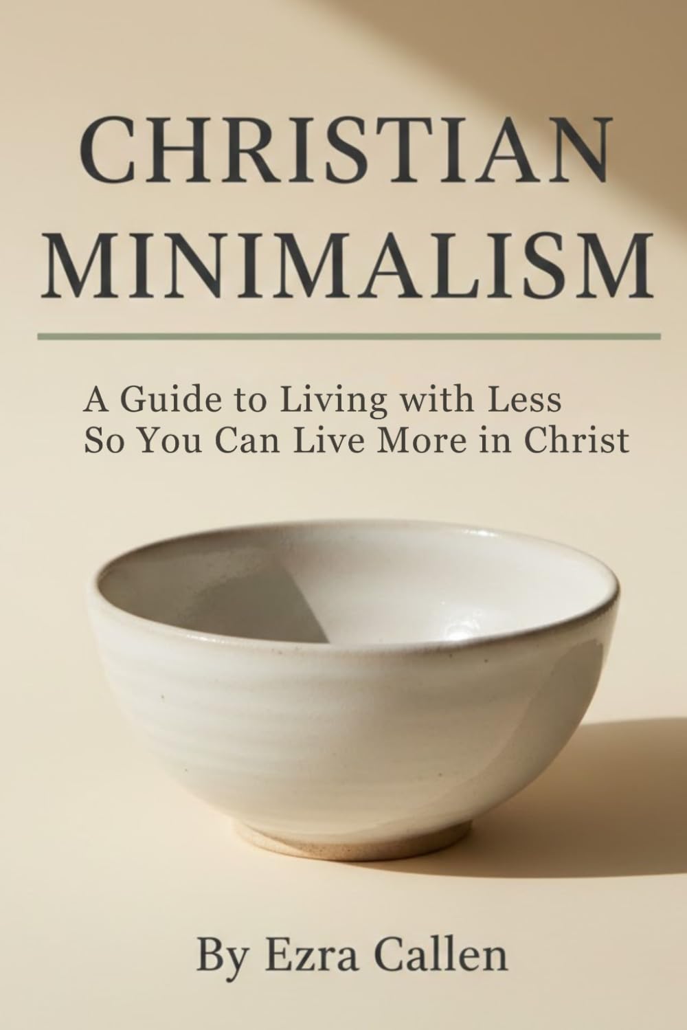 Christian Minimalism: A Guide to Living with Less so You Can Live More in Christ