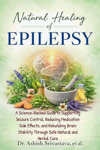 Natural Healing of Epilepsy: A Science-Backed Guide to Supporting Seizure Control, Reducing Medication Side Effects, and Rebuilding Brain Stability Through Safe Natural and Herbal Care