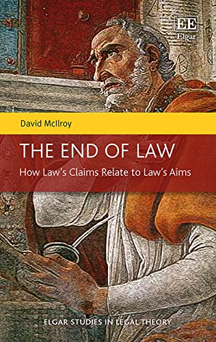 The End of Law: How Law’s Claims Relate to Law’s Aims (Elgar Studies in Legal Theory)