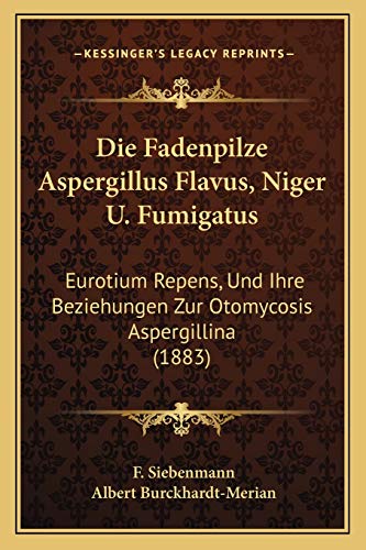 Die Fadenpilze Aspergillus Flavus, Niger U. Fumigatus: Eurotium Repens, Und Ihre Beziehungen Zur Otomycosis Aspergillina (1883) (German Edition)