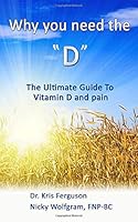 Why you need the "D": The Ultimate Guide to Vitamin D and Pain 1980836655 Book Cover
