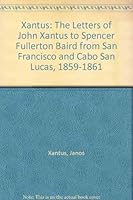 Xantus: The Letters of John Xantus to Spencer Fullerton Baird from San Francisco and Cabo San Lucas, 1859-1861 (Baja California travels series) 0870932489 Book Cover