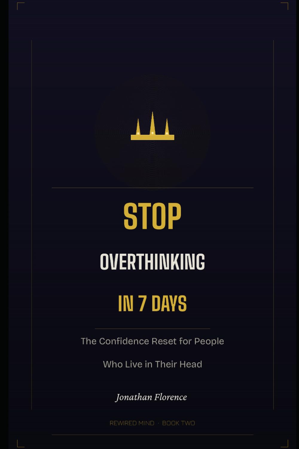 Stop Overthinking in 7 Days: The Confidence Reset for People Who Live in Their Head (Rewired Mind)