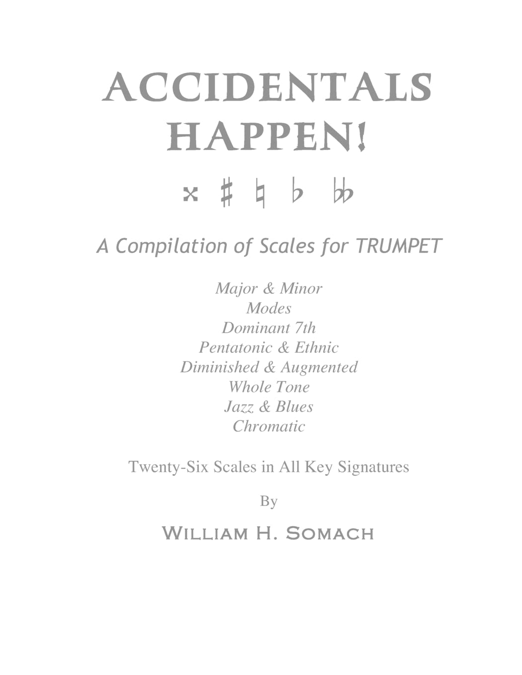 ACCIDENTALS HAPPEN! A Compilation of Scales for Trumpet Twenty-Six Scales in All Key Signatures: Major & Minor, Modes, Dominant 7th, Pentatonic & ... Whole Tone, Jazz & Blues, Chromatic