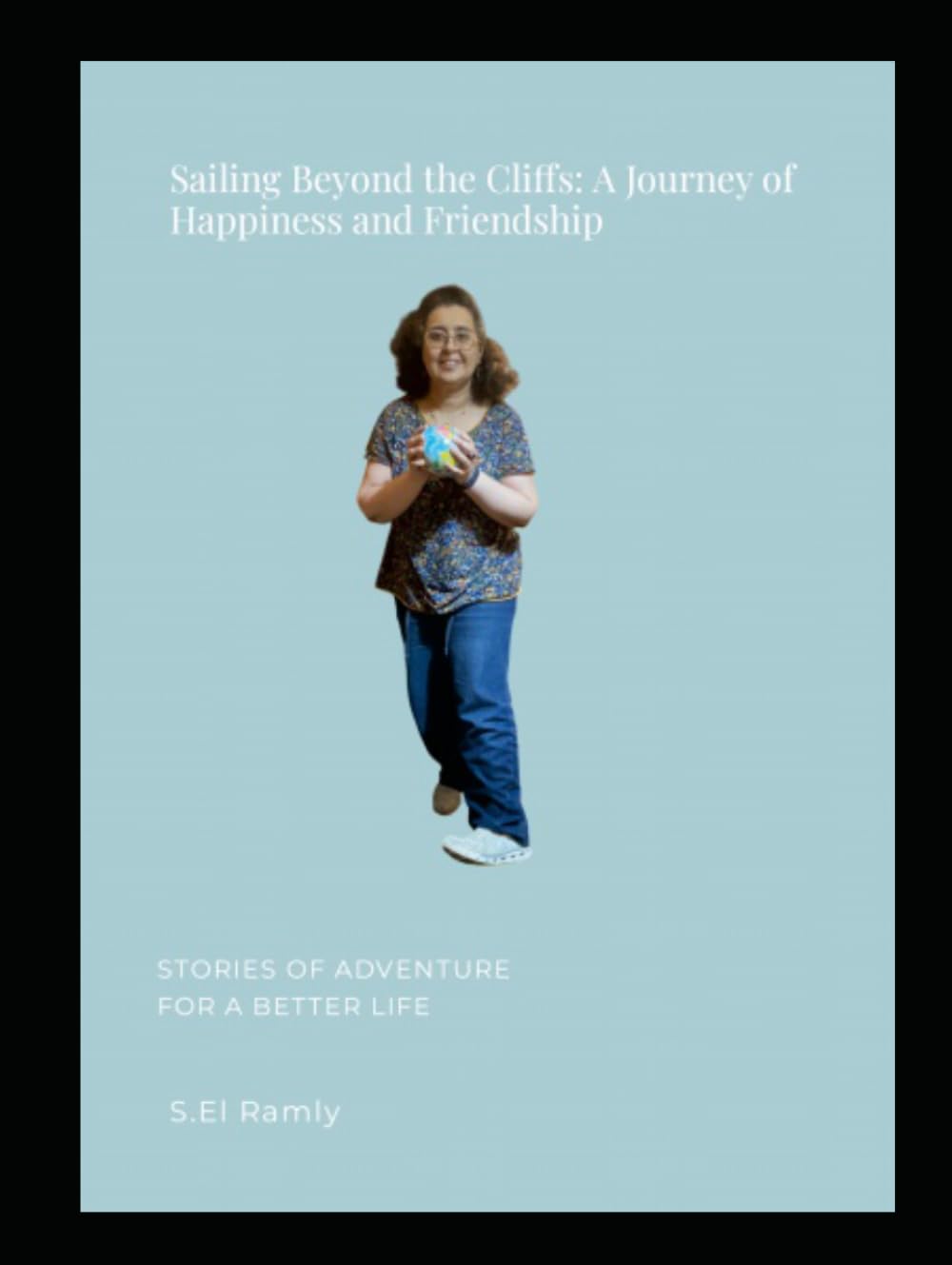 Sailing Beyond the Cliffs: A Journey of Happiness and Friendship: Shahinaz El Ramly