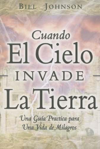 Cuando El Cielo Invade La Tierra: Una Guia Practica Hacia Una Vida De Milagros