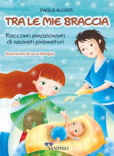  Tra le mie braccia. Racconti emozionanti di neonati prematuri. Ediz. a colori