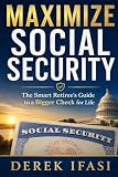 MAXIMIZE SOCIAL SECURITY: The Smart Retiree's Guide to a Bigger Check for Life