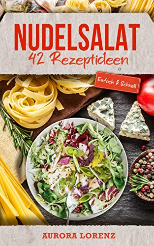 Nudelsalat: 42 einfache Rezeptideen für deine Familienfeier, Party, Firmenfeier oder Singlehaushalt (German Edition)
