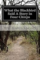 What the Blackbird Said: A Story in Four Chirps (Classic Reprint) 1508601712 Book Cover