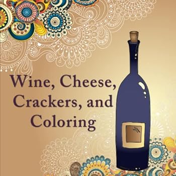 Paperback Wine, Cheese, Crackers, and Coloring: The Coloring Book for Adults with Anti-Stress Designs and Patterns for Wine Lovers Everywhere Book