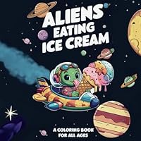 Aliens Eating Ice Cream – A Whimsical Extraterrestrial Adventure Coloring Book for Kids and Adults with Cute Space Alien Characters for Fun, Relaxation, and Stress Relief B0DBCBG8BX Book Cover