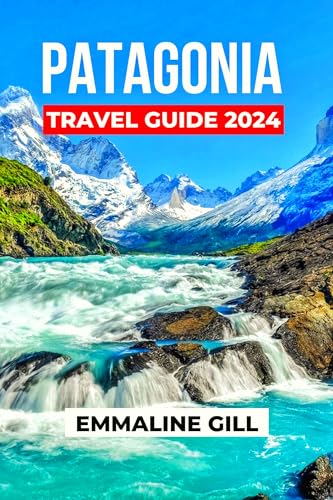 Patagonia Travel Guide 2024: Delve into the Cultural insights, outdoor Activities, Accommodation Options, Safety tips and what to Eat on your Trip to the ... Adventures (Bucket list Adventures Book 16)