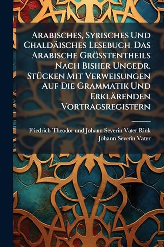 Arabisches, Syrisches Und Chaldäisches Lesebuch, Das Arabische Größtentheils Nach Bisher Ungedr. Stücken Mit Verweisungen Auf Die Grammatik Und Erklärenden Vortragsregistern