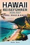 Hawaii Reiseführer 2026-2027 Oahu, Maui & Kauai: Die schönsten Strände, Geheimtipps, Panoramastraßen, Expertentipps, Top-Sehenswürdigkeiten, Kulinarisches, Kultur, Wanderwege und Insider-Erlebnisse