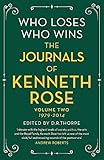 Who Loses, Who Wins: The Journals of Kenneth Rose: Volume Two 1979-2014