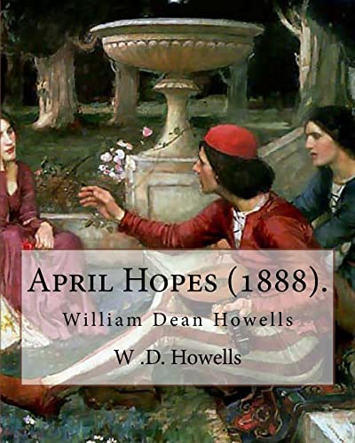 April Hopes (1888). By: W .D. Howells: William Dean Howells ( March 1, 1837 – May 11, 1920) was an American realist novelist, literary critic, and playwright, nicknamed "The Dean of American Letters".
