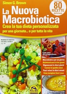 La nuova macrobiotica. Crea la tua dieta personalizzata per una giornata... o per tutta la vita