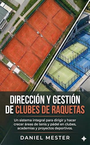 DIRECCIÓN Y GESTIÓN DE CLUBES DE RAQUETAS: Un sistema integral para dirigir y hacer crecer áreas de tenis y pádel en clubes, academias y proyectos deportivos