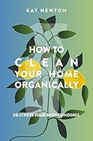 How to Clean Your Home Organically: De-stress Your Surroundings 1973342901 Book Cover