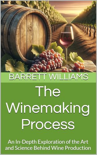 The Winemaking Process: An In-Depth Exploration of the Art and Science Behind Wine Production (Home Crafted: The Ultimate Guide to Home Brewing Beer and Wine Book 8) (English Edition)